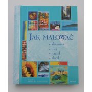 JAK MALOWAĆ akwarela, olej, pastel, akryl - praca zbiorowa